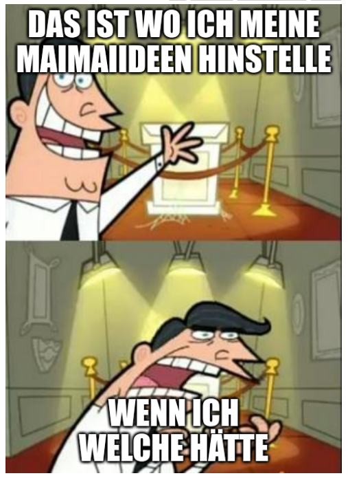 Das Maimai ist zweigeteilt. Oben ist ein leeres Podest zu sehen, mit Sicherheitsabsperrung darum, wie man es aus dem Museum kennt. Ein Mann zeigt optimistisch auf das Podest und sagt "Das ist wo ich meine Maimaiideen hinstelle." Darunter, ein ähnliches Bild. Der Mann ist jetzt aber eher verzweifelt und sagt "Wenn ich welche Hätte)